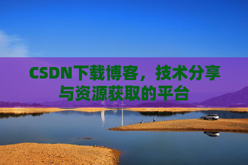 CSDN下载博客，技术分享与资源获取的平台