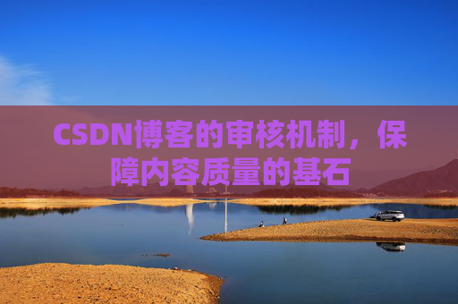 CSDN博客的审核机制，保障内容质量的基石